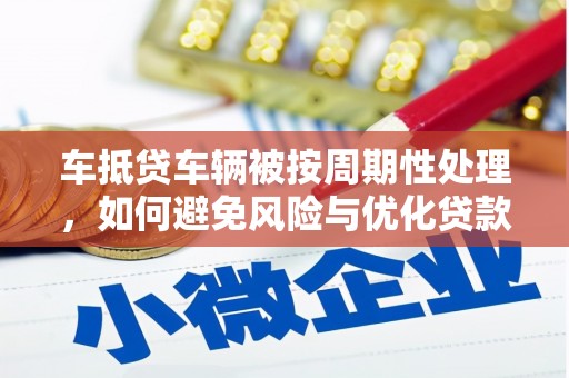 余江车抵贷车辆被按周期性处理，如何避免风险与优化贷款策略